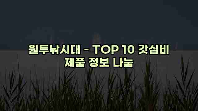 원투낚시대 - TOP 10 갓심비 제품 정보 나눔