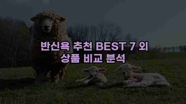  반신욕 추천 BEST 7 외 상품 비교 분석