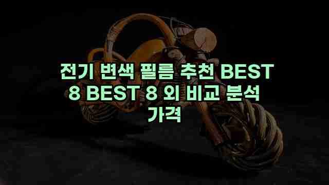  전기 변색 필름 추천 BEST 8 BEST 8 외 비교 분석 가격