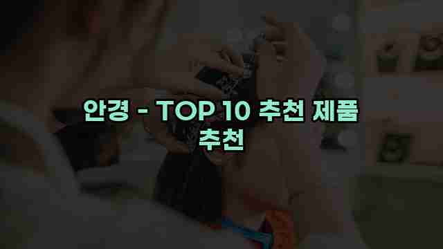 안경 - TOP 10 추천 제품 추천