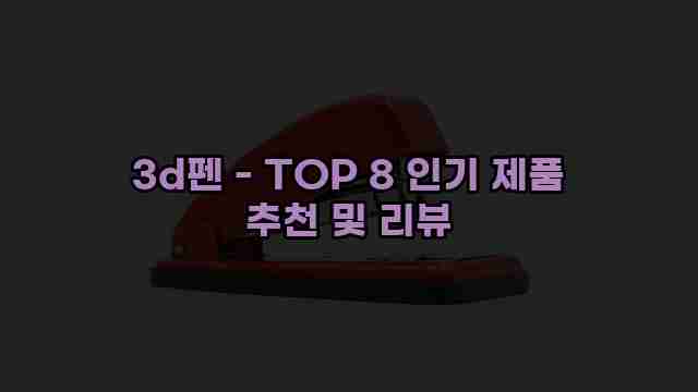 3d펜 - TOP 8 인기 제품 추천 및 리뷰