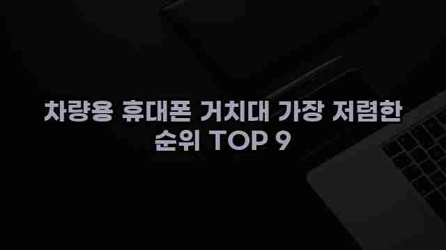 차량용 휴대폰 거치대 가장 저렴한 순위 TOP 9