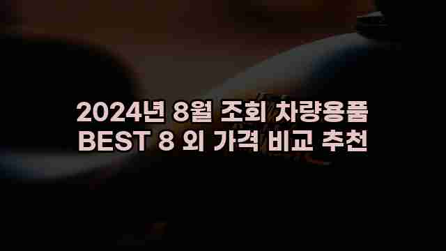 2024년 8월 조회 차량용품 BEST 8 외 가격 비교 추천