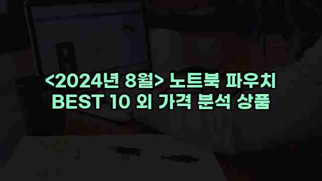 <2024년 8월> 노트북 파우치 BEST 10 외 가격 분석 상품 1 2 알리파파의 가성비 알리 제품 추천 37212 1