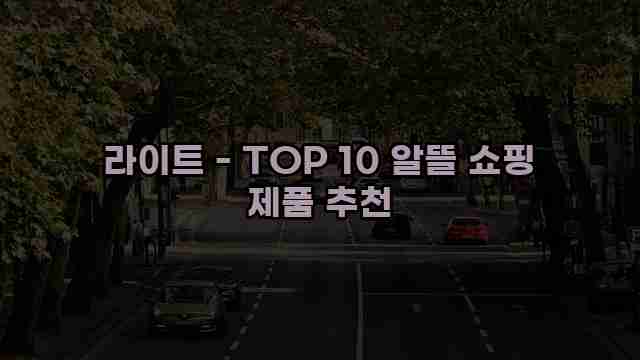 라이트 - TOP 10 알뜰 쇼핑 제품 추천