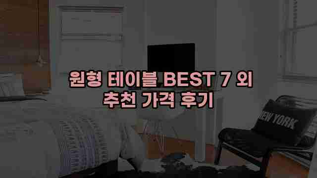  원형 테이블 BEST 7 외 추천 가격 후기