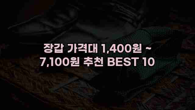 장갑 가격대 1,400원 ~ 7,100원 추천 BEST 10 1 1 장갑 가격대 1,400원 ~ 7,100원 추천 BEST 10
