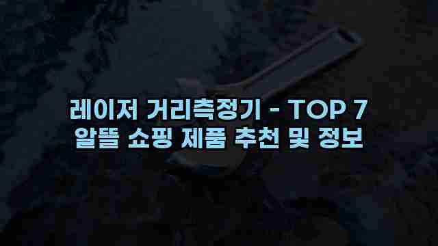 레이저 거리측정기 - TOP 7 알뜰 쇼핑 제품 추천 및 정보