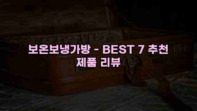 보온보냉가방 - BEST 7 추천 제품 리뷰