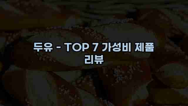 두유 - TOP 7 가성비 제품 리뷰