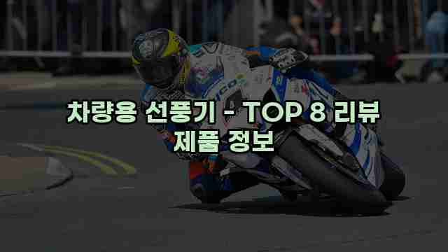 차량용 선풍기 - TOP 8 리뷰 제품 정보