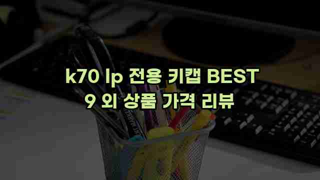  k70 lp 전용 키캡 BEST 9 외 상품 가격 리뷰