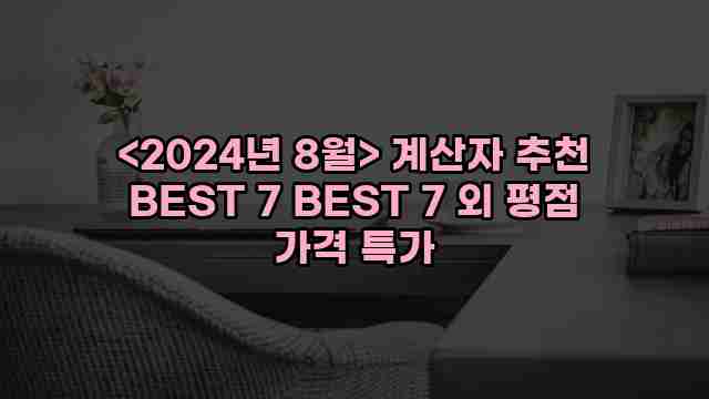 <2024년 8월> 계산자 추천 BEST 7 BEST 7 외 평점 가격 특가 1 2 알리파파의 가성비 알리 제품 추천 37745 1