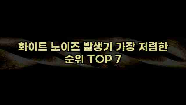 화이트 노이즈 발생기 가장 저렴한 순위 TOP 7