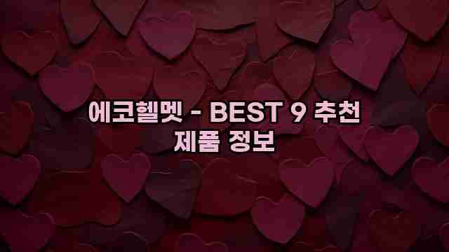 에코헬멧 - BEST 9 추천 제품 정보