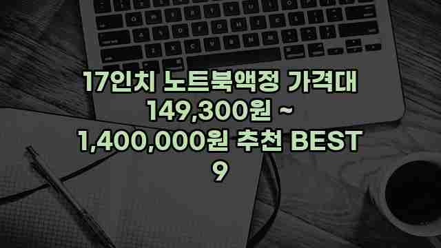 17인치 노트북액정 가격대 149,300원 ~ 1,400,000원 추천 BEST 9 1 1 17인치 노트북액정 가격대 149,300원 ~ 1,400,000원 추천 BEST 9