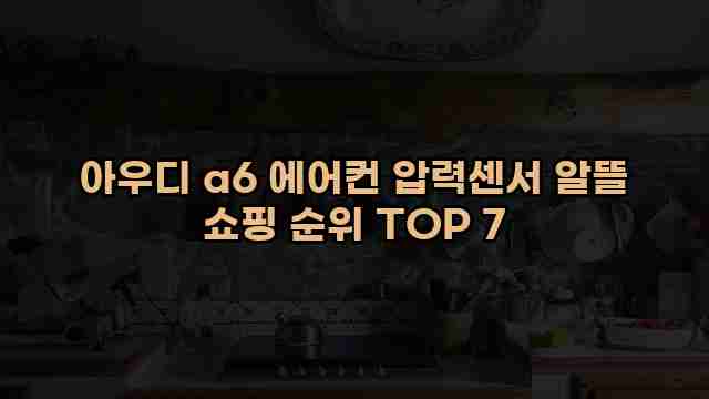 아우디 a6 에어컨 압력센서 알뜰 쇼핑 순위 TOP 7 1 1 아우디 a6 에어컨 압력센서 알뜰 쇼핑 순위 TOP 7