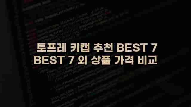  토프레 키캡 추천 BEST 7 BEST 7 외 상품 가격 비교