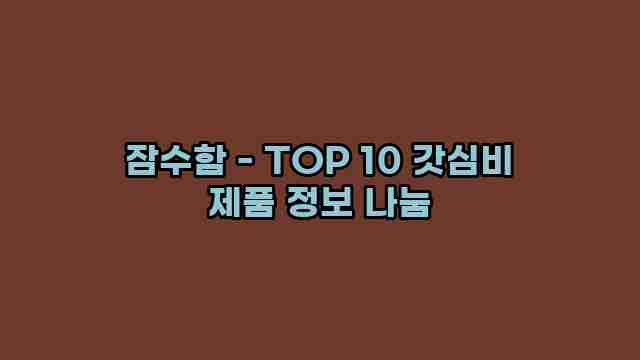 잠수함 - TOP 10 갓심비 제품 정보 나눔