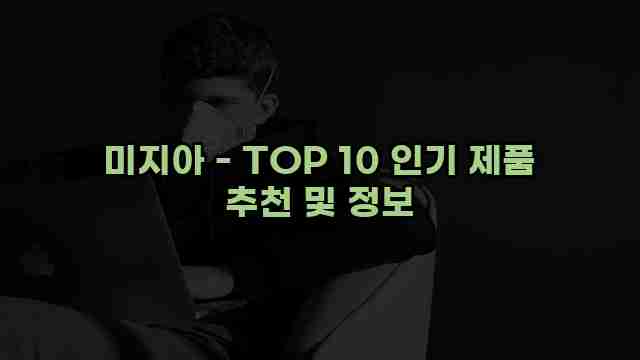 미지아 - TOP 10 인기 제품 추천 및 정보