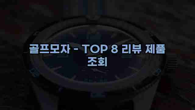 골프모자 - TOP 8 리뷰 제품 조회