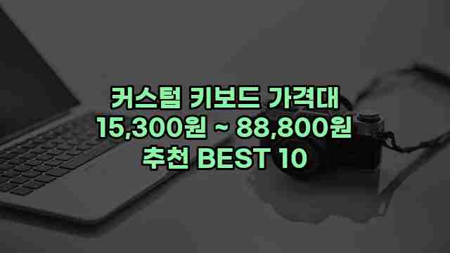 커스텀 키보드 가격대 15,300원 ~ 88,800원 추천 BEST 10