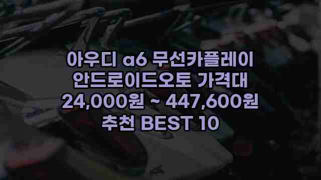 아우디 a6 무선카플레이 안드로이드오토 가격대 24,000원 ~ 447,600원 추천 BEST 10