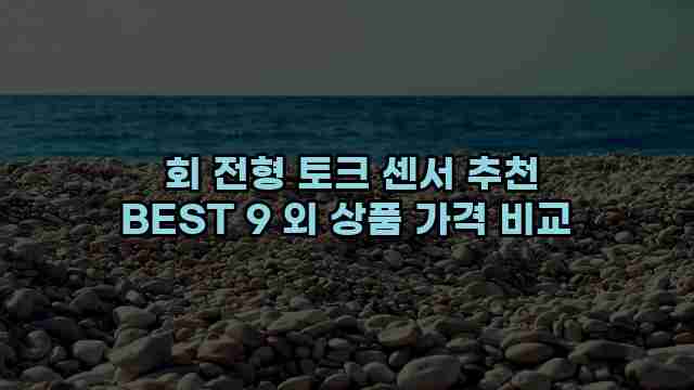  회 전형 토크 센서 추천 BEST 9 외 상품 가격 비교