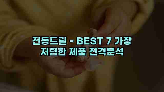 전동드릴 - BEST 7 가장 저렴한 제품 전격분석