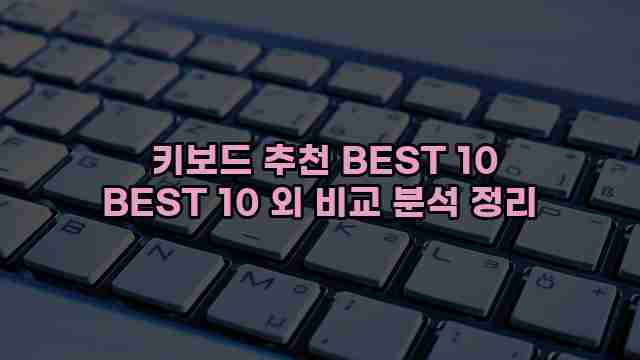  키보드 추천 BEST 10 BEST 10 외 비교 분석 정리