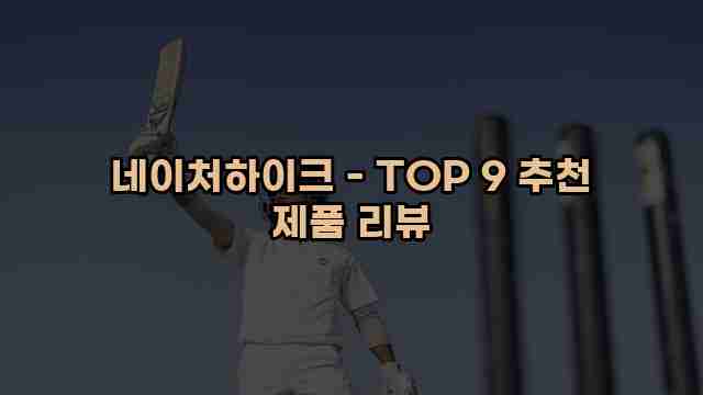 네이처하이크 - TOP 9 추천 제품 리뷰