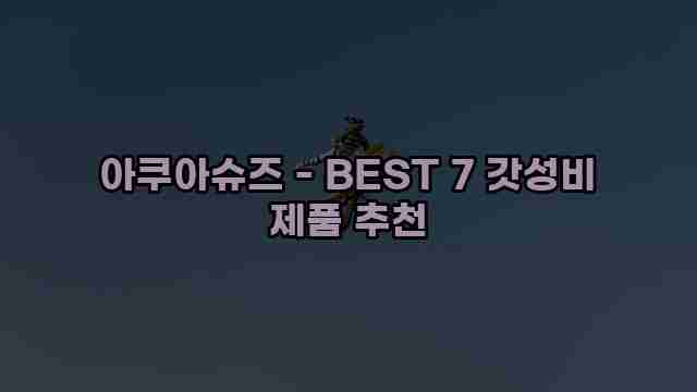 아쿠아슈즈 - BEST 7 갓성비 제품 추천