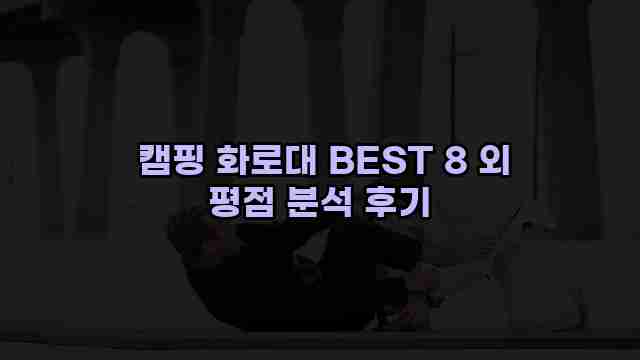  캠핑 화로대 BEST 8 외 평점 분석 후기