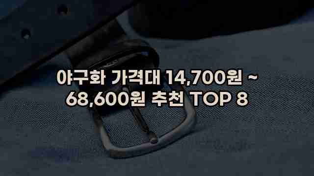 야구화 가격대 14,700원 ~ 68,600원 추천 TOP 8 1 1 야구화 가격대 14,700원 ~ 68,600원 추천 TOP 8