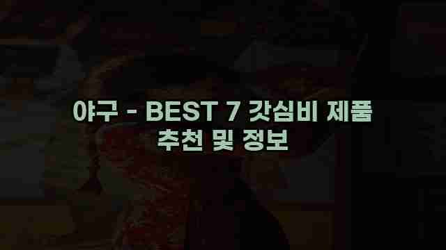 야구 - BEST 7 갓심비 제품 추천 및 정보