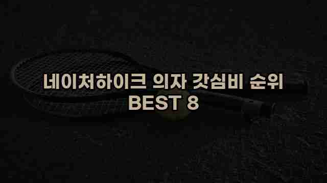 네이처하이크 의자 갓심비 순위 BEST 8 1 1 네이처하이크 의자 갓심비 순위 BEST 8