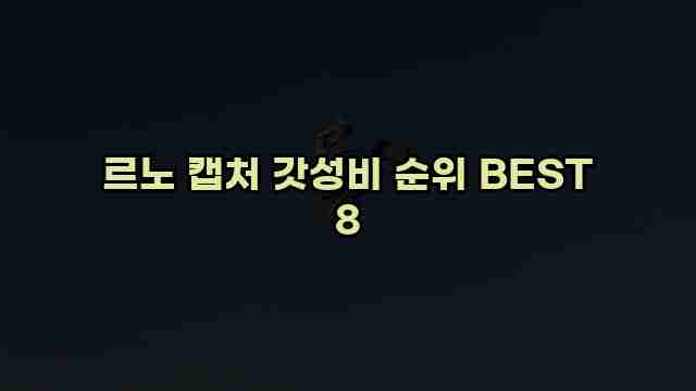 르노 캡처 갓성비 순위 BEST 8