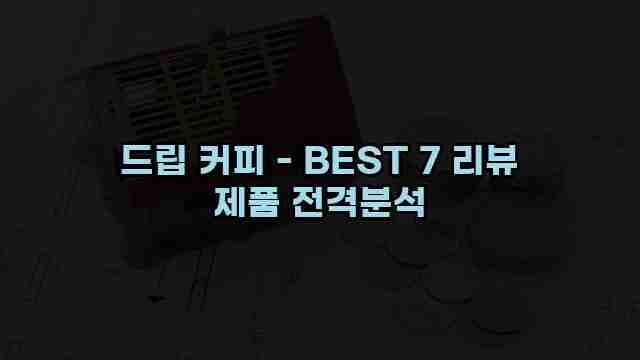 드립 커피 - BEST 7 리뷰 제품 전격분석