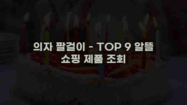 의자 팔걸이 - TOP 9 알뜰 쇼핑 제품 조회