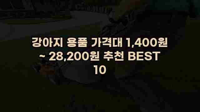 강아지 용품 가격대 1,400원 ~ 28,200원 추천 BEST 10 1 1 강아지 용품 가격대 1,400원 ~ 28,200원 추천 BEST 10