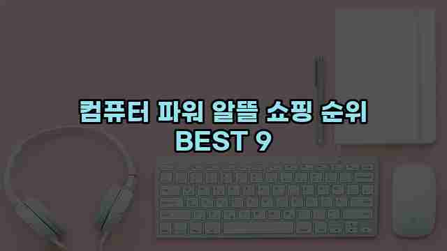 컴퓨터 파워 알뜰 쇼핑 순위 BEST 9