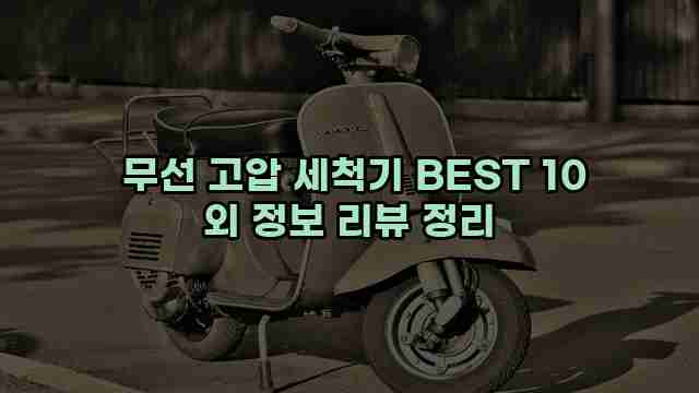 무선 고압 세척기 BEST 10 외 정보 리뷰 정리 1 1 무선 고압 세척기 BEST 10 외 정보 리뷰 정리