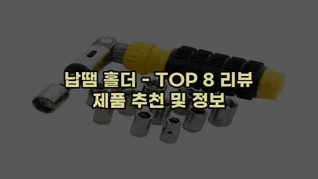 납땜 홀더 - TOP 8 리뷰 제품 추천 및 정보