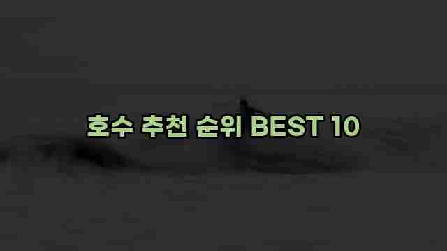 호수 추천 순위 BEST 10