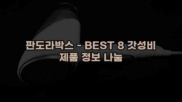 판도라박스 - BEST 8 갓성비 제품 정보 나눔