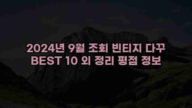 2024년 9월 조회 빈티지 다꾸 BEST 10 외 정리 평점 정보 1 1 2024년 9월 조회 빈티지 다꾸 BEST 10 외 정리 평점 정보