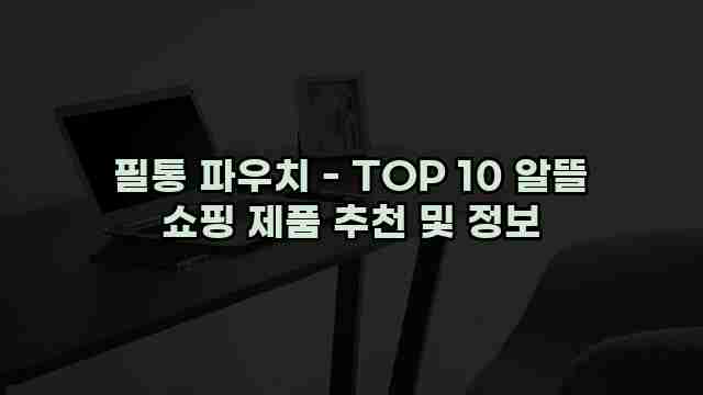 필통 파우치 - TOP 10 알뜰 쇼핑 제품 추천 및 정보