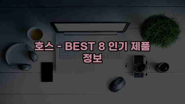 호스 - BEST 8 인기 제품 정보