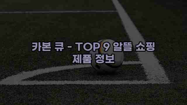 카본 큐 - TOP 9 알뜰 쇼핑 제품 정보