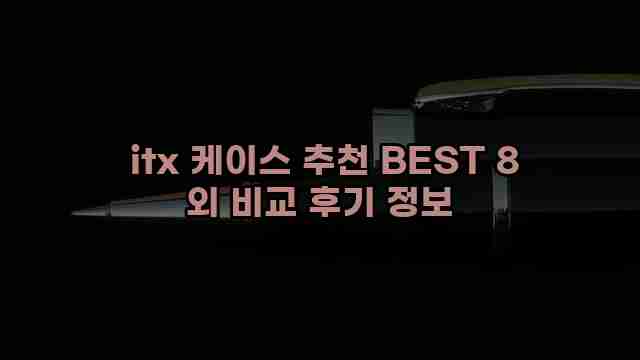  itx 케이스 추천 BEST 8 외 비교 후기 정보